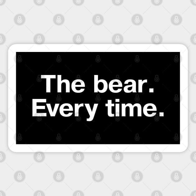 "The bear. Every time." in plain white letters Magnet by TheBestWords